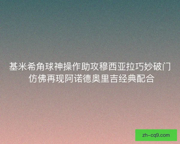 基米希角球神操作助攻穆西亚拉巧妙破门 仿佛再现阿诺德奥里吉经典配合